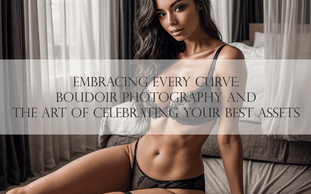 Embracing Every Curve: Boudoir Photography and the Art of Celebrating Your Best Assets